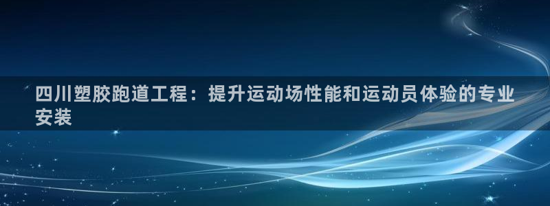 尊龙凯时ag旗舰厅官方网站：四川塑胶跑道工程：提升运动场性能和运动员体验的专业
安装